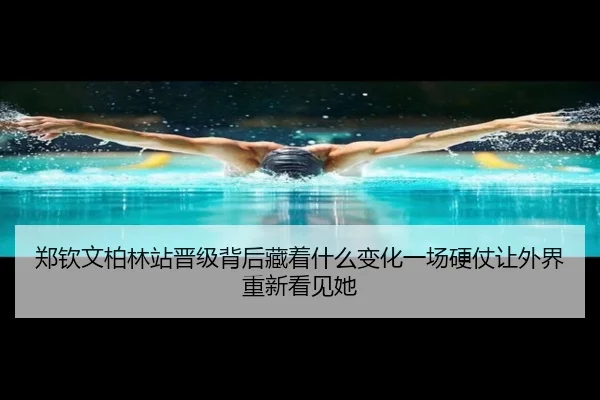 郑钦文柏林站晋级背后藏着什么变化一场硬仗让外界重新看见她